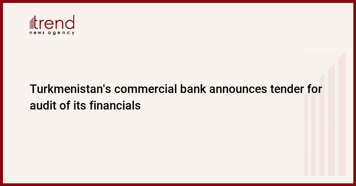 Թուրքմենստանի առևտրային բանկը հայտարարում է մրցույթ իր ֆինանսական վիճակի աուդիտի համար
